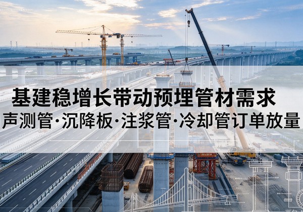 沙市基建稳增长带动预埋监测管材需求，声测管、沉降板、注浆管订单持续放量
