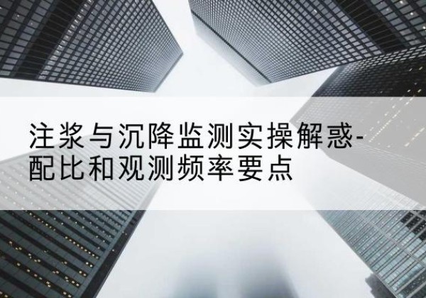 沙市水泥浆配比不当会不会造成注浆管堵管？-注浆与沉降监测实操解惑-配比和观测频率要点